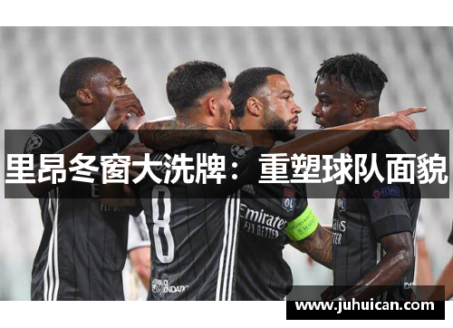 里昂冬窗大洗牌：重塑球队面貌